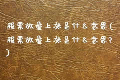 股票放量上涨是什么意思(股票放量上涨是什么意思?)_https://www.liuyiidc.com_股票理财_第1张