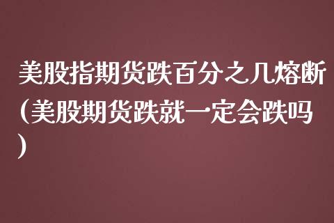 美股指期货跌百分之几熔断(美股期货跌就一定会跌吗)_https://www.liuyiidc.com_期货品种_第1张