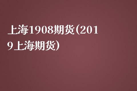 上海1908期货(2019上海期货)_https://www.liuyiidc.com_期货交易所_第1张