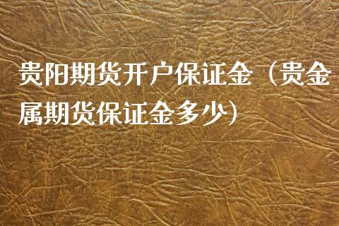 贵阳期货保证金（贵金属期货保证金多少）