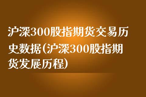 沪深300股指期货交易历史数据(沪深300股指期货发展历程)_https://www.liuyiidc.com_期货软件_第1张