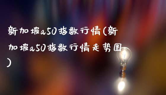 新加坡a50指数行情(新加坡a50指数行情走势图)_https://www.liuyiidc.com_股票理财_第1张