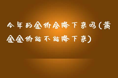 今年的金价会降下来吗(黄金金价能不能降下来)_https://www.liuyiidc.com_理财百科_第1张