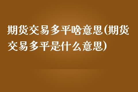 期货交易多平啥意思(期货交易多平是什么意思)_https://www.liuyiidc.com_期货知识_第1张