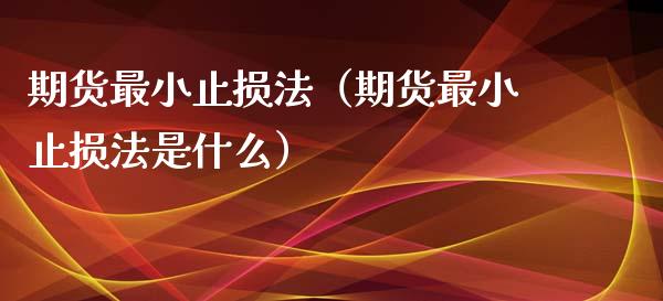 期货最小止损法（期货最小止损法是什么）_https://www.liuyiidc.com_基金理财_第1张