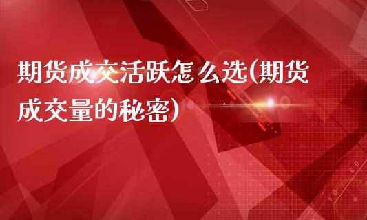 期货成交活跃怎么选(期货成交量的秘密)_https://www.liuyiidc.com_期货品种_第1张