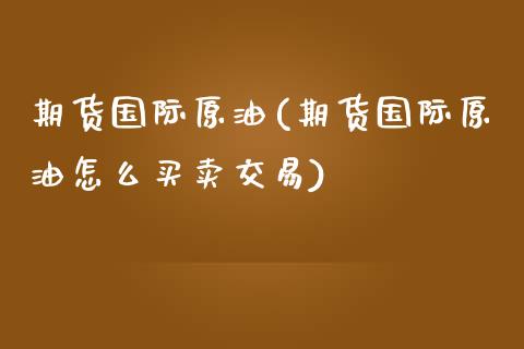 期货国际原油(期货国际原油怎么买卖交易)_https://www.liuyiidc.com_国际期货_第1张