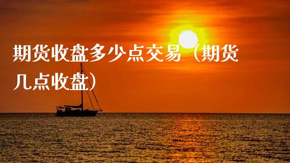 期货收盘多少点交易（期货几点收盘）_https://www.liuyiidc.com_黄金期货_第1张