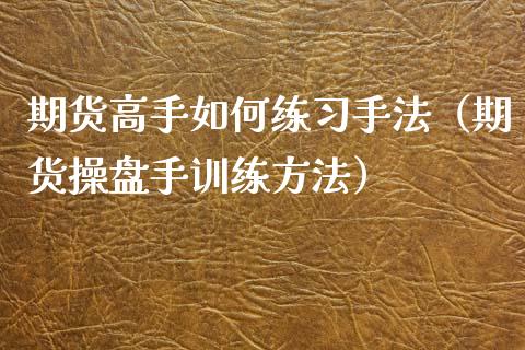 期货高手如何练手法（期货操盘手训练方法）_https://www.liuyiidc.com_理财百科_第1张