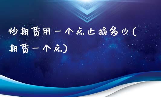 炒期货用一个点止损多少(期货一个点)_https://www.liuyiidc.com_财经要闻_第1张