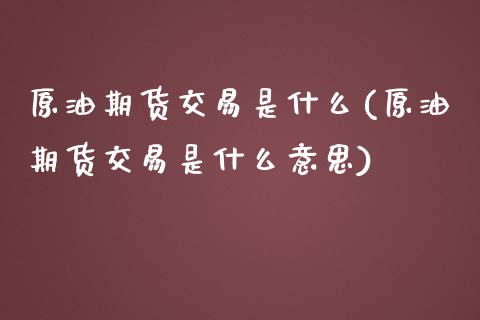 原油期货交易是什么(原油期货交易是什么意思)_https://www.liuyiidc.com_期货品种_第1张