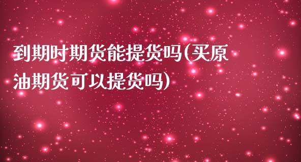 到期时期货能提货吗(买原油期货可以提货吗)_https://www.liuyiidc.com_期货知识_第1张