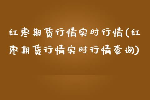 红枣期货行情实时行情(红枣期货行情实时行情查询)_https://www.liuyiidc.com_基金理财_第1张