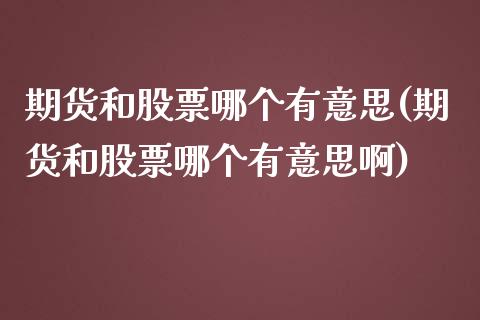 期货和股票哪个有意思(期货和股票哪个有意思啊)_https://www.liuyiidc.com_财经要闻_第1张