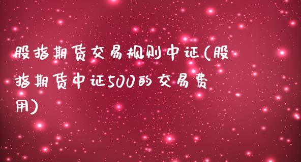 股指期货交易规则中证(股指期货中证500的交易费用)_https://www.liuyiidc.com_恒生指数_第1张