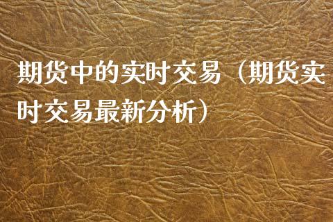 期货中的实时交易（期货实时交易最新）_https://www.liuyiidc.com_原油直播室_第1张