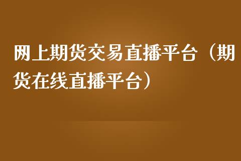 网上期货交易直播平台（期货直播平台）_https://www.liuyiidc.com_期货开户_第1张