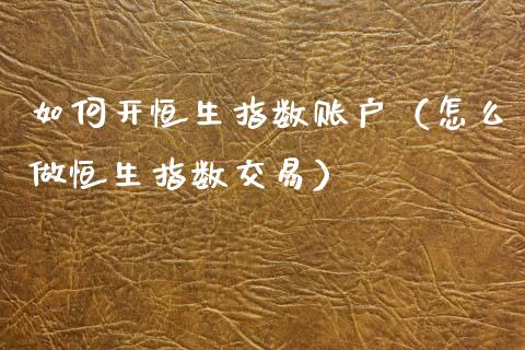 如何开恒生指数账户（怎么做恒生指数交易）_https://www.liuyiidc.com_恒生指数_第1张