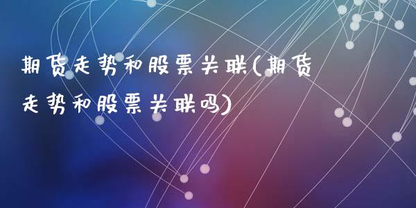 期货走势和股票关联(期货走势和股票关联吗)_https://www.liuyiidc.com_国际期货_第1张