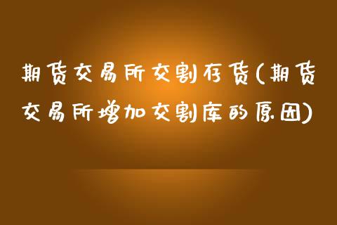 期货交易所交割存货(期货交易所增加交割库的原因)_https://www.liuyiidc.com_国际期货_第1张