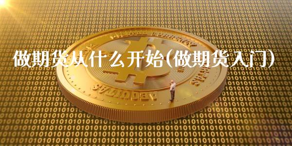 做期货从什么开始(做期货入门)_https://www.liuyiidc.com_国际期货_第1张