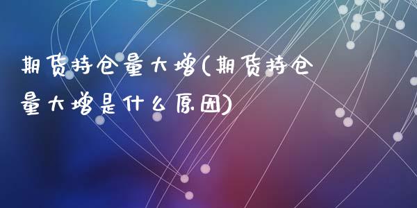 期货持仓量大增(期货持仓量大增是什么原因)_https://www.liuyiidc.com_期货品种_第1张