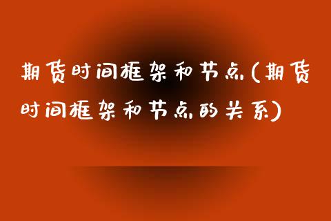 期货时间框架和节点(期货时间框架和节点的关系)_https://www.liuyiidc.com_期货软件_第1张