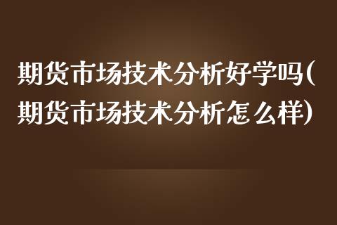 期货市场技术分析好学吗(期货市场技术分析怎么样)_https://www.liuyiidc.com_理财品种_第1张