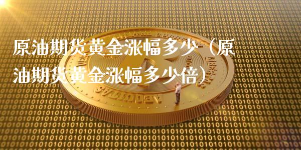 原油期货黄金涨幅多少（原油期货黄金涨幅多少倍）_https://www.liuyiidc.com_期货理财_第1张