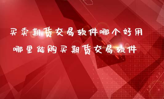 买卖期货交易哪个好用 哪里能期货交易_https://www.liuyiidc.com_期货理财_第1张