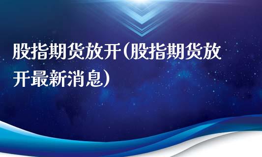 股指期货放开(股指期货放开最新消息)_https://www.liuyiidc.com_理财品种_第1张