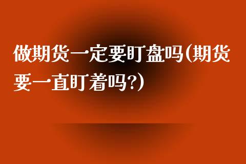 做期货一定要盯盘吗(期货要一直盯着吗?)_https://www.liuyiidc.com_期货交易所_第1张