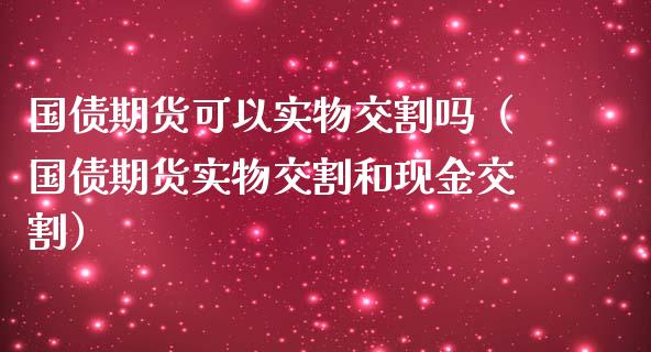 国债期货可以实物交割吗（国债期货实物交割和交割）_https://www.liuyiidc.com_道指直播_第1张