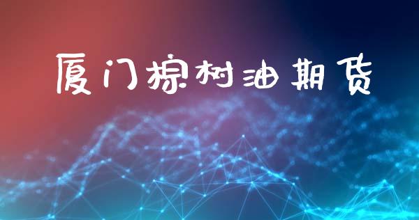 厦门棕树油期货_https://www.liuyiidc.com_期货理财_第1张