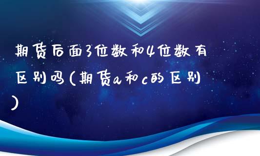 期货后面3位数和4位数有区别吗(期货a和c的区别)_https://www.liuyiidc.com_期货品种_第1张