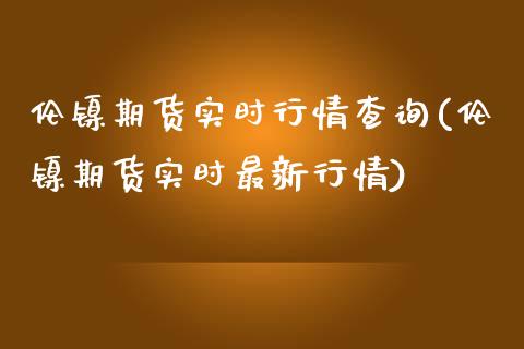 伦镍期货实时行情查询(伦镍期货实时最新行情)_https://www.liuyiidc.com_国际期货_第1张