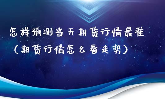 怎样当天期货行情最准（期货行情怎么看走势）_https://www.liuyiidc.com_恒生指数_第1张