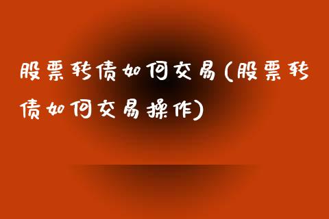 股票转债如何交易(股票转债如何交易操作)_https://www.liuyiidc.com_股票理财_第1张