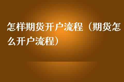 怎样期货流程（期货怎么流程）_https://www.liuyiidc.com_期货开户_第1张