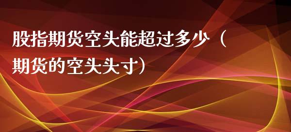 股指期货空头能超过多少（期货的空头头寸）_https://www.liuyiidc.com_恒生指数_第1张