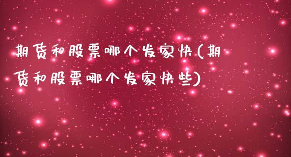 期货和股票哪个发家快(期货和股票哪个发家快些)_https://www.liuyiidc.com_财经要闻_第1张