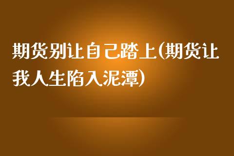 期货别让自己踏上(期货让我人生陷入泥潭)_https://www.liuyiidc.com_期货软件_第1张