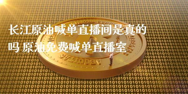 长江原油喊单直播间是真的吗 原油免费喊单直播室_https://www.liuyiidc.com_原油直播室_第1张