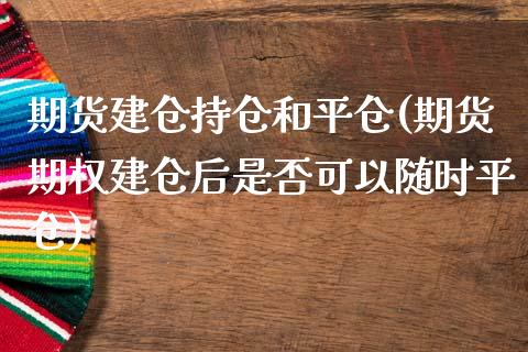 期货建仓持仓和平仓(期货期权建仓后是否可以随时平仓)_https://www.liuyiidc.com_恒生指数_第1张