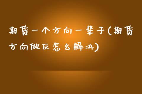 期货一个方向一辈子(期货方向做反怎么解决)_https://www.liuyiidc.com_恒生指数_第1张