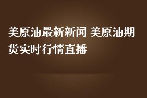 美原油最新新闻 美原油期货实时行情直播_https://www.liuyiidc.com_原油直播室_第1张