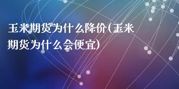 玉米期货为什么降价(玉米期货为什么会便宜)_https://www.liuyiidc.com_期货直播_第1张