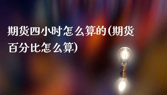 期货四小时怎么算的(期货百分比怎么算)_https://www.liuyiidc.com_期货直播_第1张