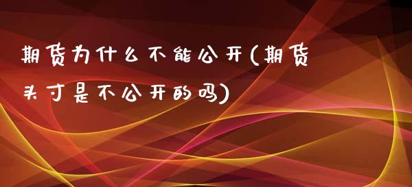 期货为什么不能公开(期货头寸是不公开的吗)_https://www.liuyiidc.com_理财百科_第1张