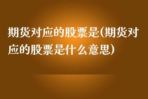 期货对应的股票是(期货对应的股票是什么意思)_https://www.liuyiidc.com_股票理财_第1张